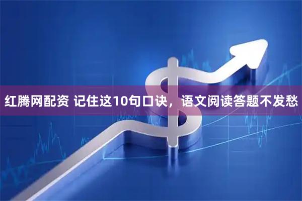 红腾网配资 记住这10句口诀，语文阅读答题不发愁