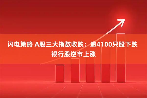 闪电策略 A股三大指数收跌：逾4100只股下跌 银行股逆市上涨