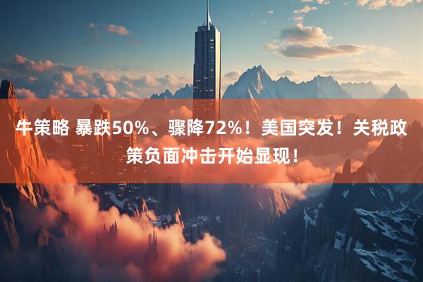 牛策略 暴跌50%、骤降72%！美国突发！关税政策负面冲击开始显现！