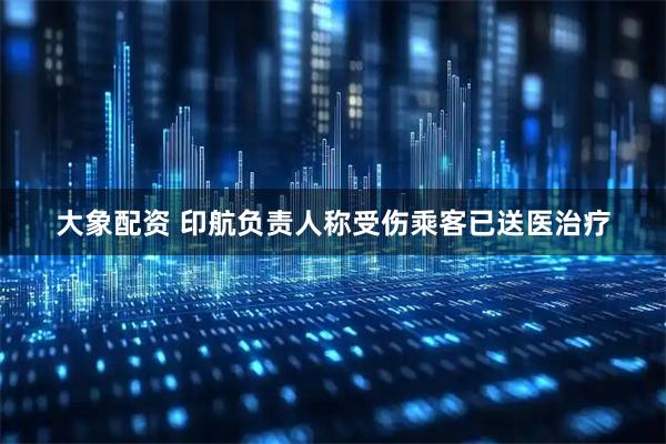 大象配资 印航负责人称受伤乘客已送医治疗