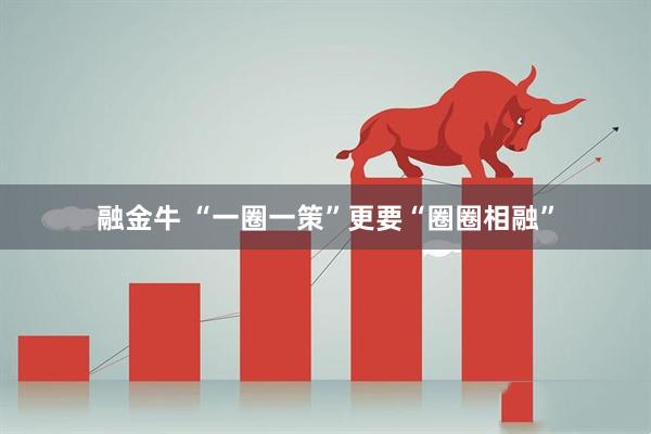 融金牛 “一圈一策”更要“圈圈相融”