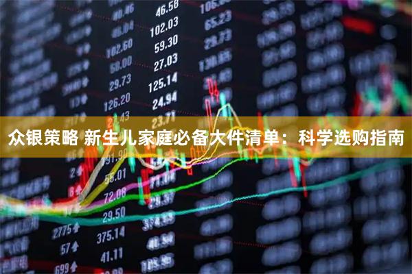 众银策略 新生儿家庭必备大件清单：科学选购指南