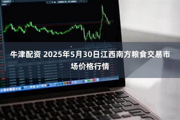 牛津配资 2025年5月30日江西南方粮食交易市场价格行情