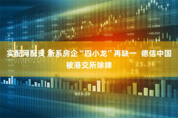 实配网配资 浙系房企“四小龙”再缺一  德信中国被港交所除牌