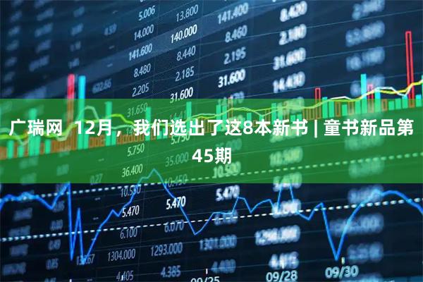 广瑞网  12月，我们选出了这8本新书 | 童书新品第45期
