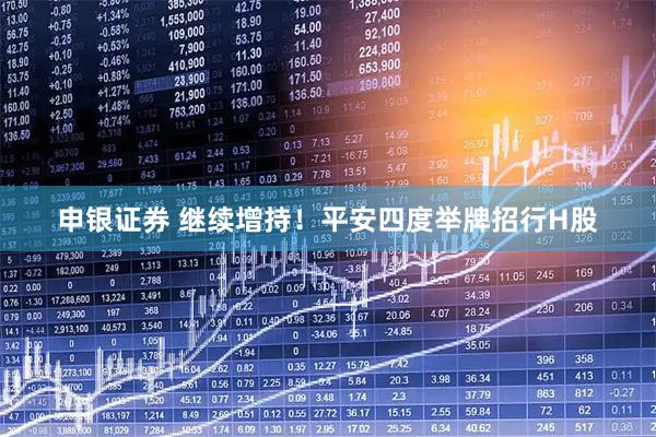 申银证券 继续增持！平安四度举牌招行H股