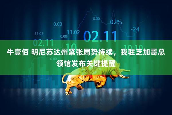 牛壹佰 明尼苏达州紧张局势持续，我驻芝加哥总领馆发布关键提醒