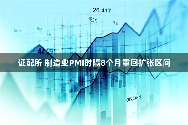 证配所 制造业PMI时隔8个月重回扩张区间