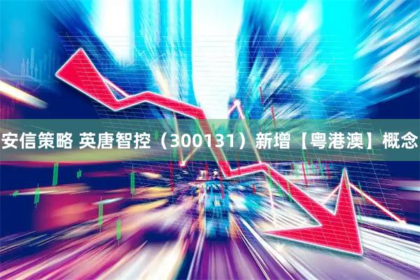 安信策略 英唐智控（300131）新增【粤港澳】概念