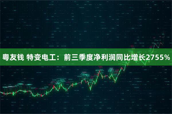 粤友钱 特变电工：前三季度净利润同比增长2755%