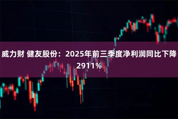 威力财 健友股份：2025年前三季度净利润同比下降2911%